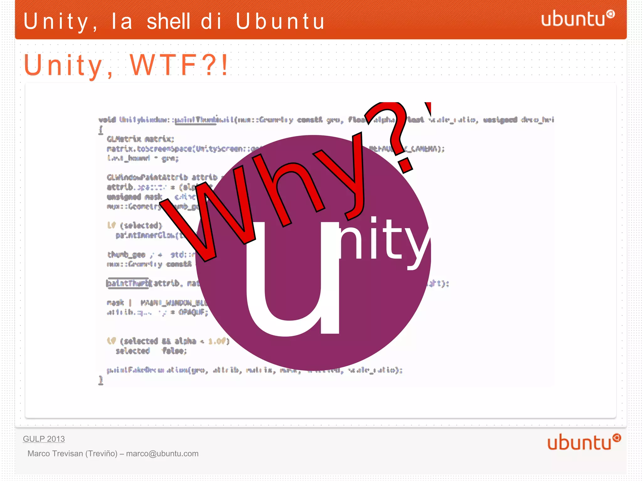 U n i t y , l a shell d i U b u n t u

Unity, WTF?!




GULP 2013
 Marco Trevisan (Treviño) – marco@ubuntu.com
 