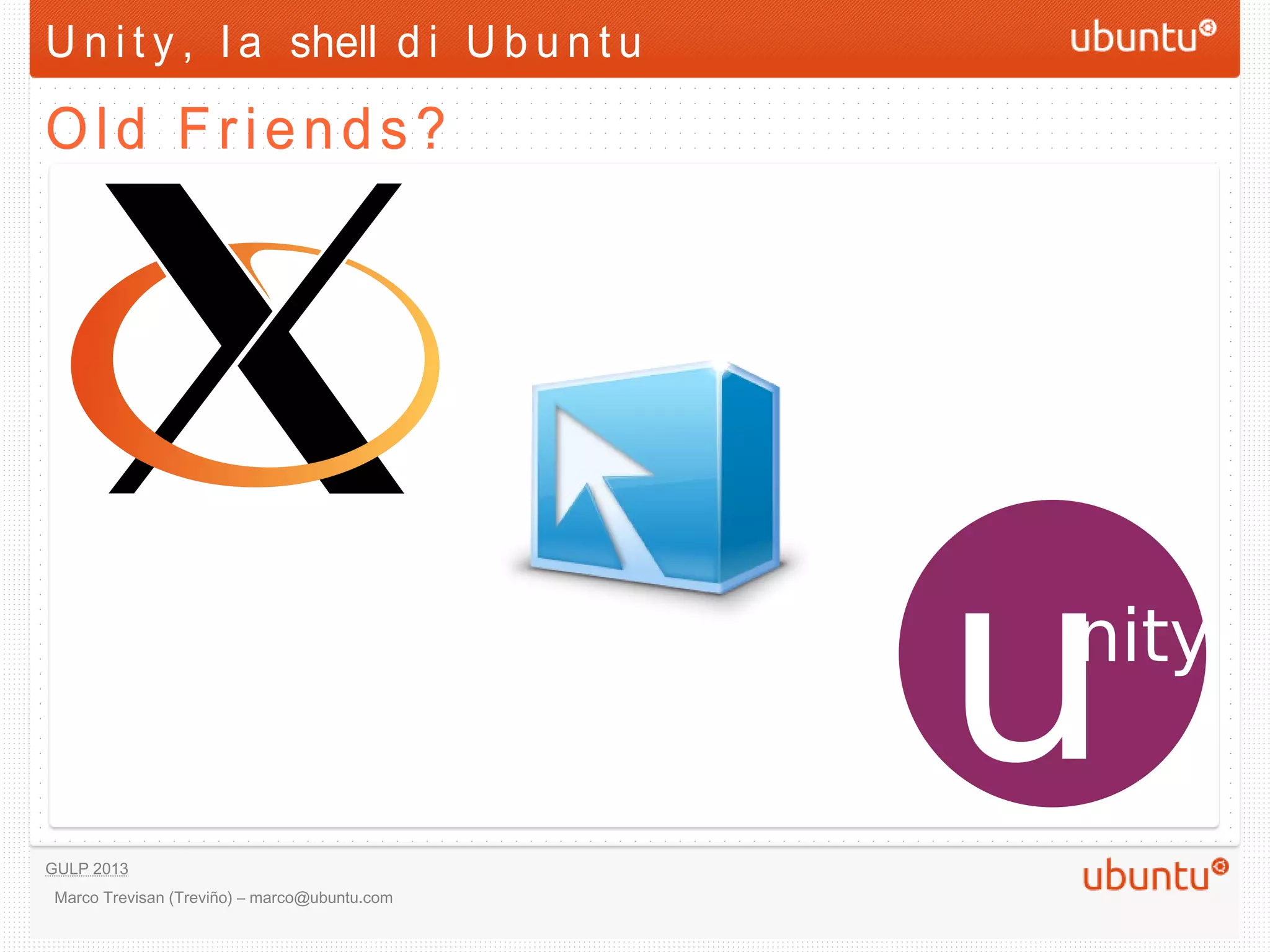 U n i t y , l a shell d i U b u n t u

Old Friends?




GULP 2013
 Marco Trevisan (Treviño) – marco@ubuntu.com
 