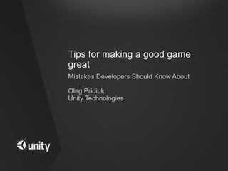 Tips for making a good game
great
Mistakes Developers Should Know About

Oleg Pridiuk
Unity Technologies
 