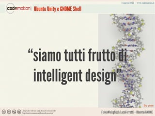Ubuntu Unity e GNOME Shell




“siamo tutti frutto di
 intelligent design”
                                                                  By ynse

                              FlaviaWeisghizzi/LucaFerretti – Ubuntu/GNOME
 