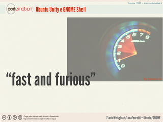 Ubuntu Unity e GNOME Shell




“fast and furious”                                              By Sekaino Ai




                                  FlaviaWeisghizzi/LucaFerretti – Ubuntu/GNOME
 