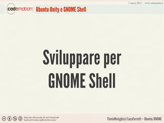 Ubuntu Unity e GNOME Shell




   Sviluppare per
    GNOME Shell
                             FlaviaWeisghizzi/LucaFerretti – Ubuntu/GNOME
 