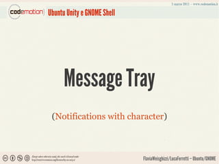 Ubuntu Unity e GNOME Shell




      Message Tray
 (Notifications with character)



                             FlaviaWeisghizzi/LucaFerretti – Ubuntu/GNOME
 