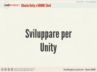 Ubuntu Unity e GNOME Shell




   Sviluppare per
        Unity
                             FlaviaWeisghizzi/LucaFerretti – Ubuntu/GNOME
 
