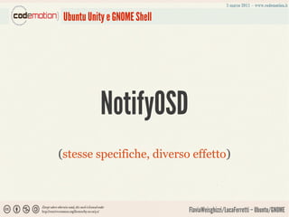 Ubuntu Unity e GNOME Shell




           NotifyOSD
(stesse specifiche, diverso effetto)



                              FlaviaWeisghizzi/LucaFerretti – Ubuntu/GNOME
 