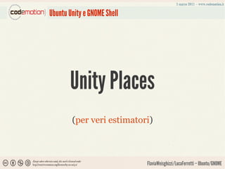 Ubuntu Unity e GNOME Shell




       Unity Places
        (per veri estimatori)



                             FlaviaWeisghizzi/LucaFerretti – Ubuntu/GNOME
 