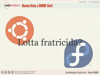Ubuntu Unity e GNOME Shell




Lotta fratricida?


                              FlaviaWeisghizzi/LucaFerretti – Ubuntu/GNOME
 