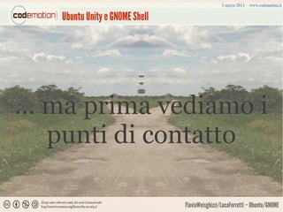 Ubuntu Unity e GNOME Shell




… ma prima vediamo i
  punti di contatto

                                FlaviaWeisghizzi/LucaFerretti – Ubuntu/GNOME
 