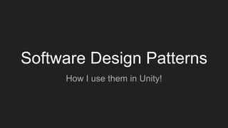 Software Design Patterns
How I use them in Unity!
 