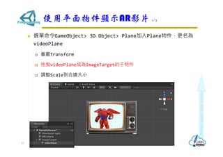? xGameObject> 3D Object> PlanePlane
videoPlane
? Transform
? ҷvideoPlaneɞImageTarget
? {ScalemС
ʹƽ@ʾARӰƬ 1/7
13
 