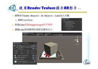 ? xGame Object> 3D Object> Cube뷽w
? Transform
? ҷCubeɞImageTarget
? {Cube@FλúʹС
ʹRender Texture@ʾARӰƬ 2/6
21
 