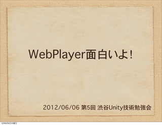 WebPlayer面白いよ！



              2012/06/06 第5回 渋谷Unity技術勉強会

12年6月6日水曜日
 