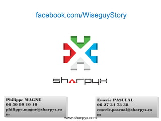 facebook.com/WiseguyStory




Philippe MAGNE
 Philippe MAGNE                                Emeric PASCUAL
                                                Emeric PASCUAL
06 50 99 10 10
 06 50 99 10 10                                06 27 34 73 38
                                                06 27 34 73 38
philippe.magne@sharpyx.co
 philippe.magne@sharpyx.co                     emeric.pascual@sharpyx.co
                                                                       3
                                                emeric.pascual@sharpyx.co
mm                                             mm
                             www.sharpyx.com
 