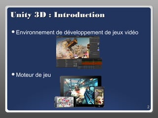 Unity 3D : Introduction

Environnement     de développement de jeux vidéo




Moteur   de jeu




                                                    2
 