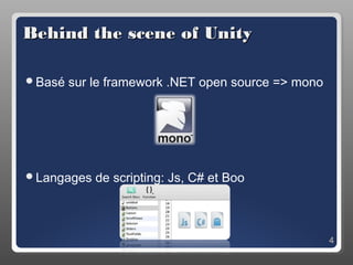 Behind the scene of Unity

Basé   sur le framework .NET open source => mono




Langages   de scripting: Js, C# et Boo



                                                    4
 