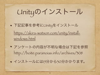 Unityのインストール
下記記事を参考にUnityをインストール
https://akira-watson.com/unity/install-
windows.html
アンケートの内容が不明な場合は下記を参照
http://boite.paranoias.info/archives/308
インストールには15分から30分かかります。
12
 