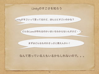 Unityのすごさを知ろう
Unityがすごいって言ってるけど、ほんとにすごいのかな？
どんなGameが作れるのかいまいちわからないんすけど・・・
まずはどんなものかさっさと教えんかい！
なんて思っている人もいるかもしれないので。。。
32
 
