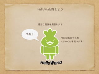 HelloWorldをしよう
適当な画像を用意します
今回はあの有名な
Odenくんを使います
やあ！
41
 