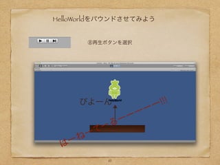 HelloWorldをバウンドさせてみよう
61
⑧再生ボタンを選択
はーねーてーるーーーーー!!!びよーん
 