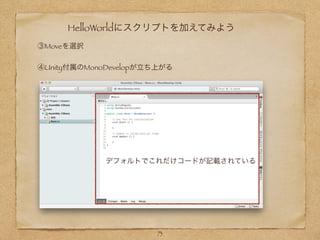 HelloWorldにスクリプトを加えてみよう
73
③Moveを選択
④Unity付属のMonoDevelopが立ち上がる
デフォルトでこれだけコードが記載されている
 