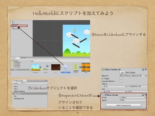 HelloWorldにスクリプトを加えてみよう
75
⑥MoveをOdenkunにアサインする
⑦Odenkunオブジェクトを選択
⑧InspectorにMoveが
アサインされて
いることを確認できる
 