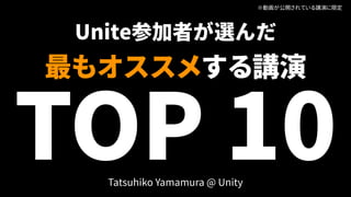 Unite参加者が選んだ
最もオススメする講演 
TOP 10
※動画が公開されている講演に限定
Tatsuhiko Yamamura @ Unity
 