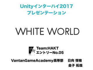 【Unityインターハイ2017】white world プレゼン資料