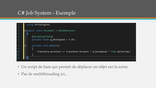 C# Job System - Exemple
• Un script de base qui permet de déplacer un objet sur la scène
• Pas de multithreading ici...
 