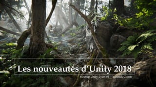 Les nouveautés d’Unity 2018
Meetup Unity Lyon #1 – Yannick Comte
 