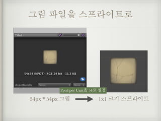 그림 파일을 스프라이트로
54px * 54px 그림
Pixel per Unit을 54로 설정
1x1 크기 스프라이트
 
