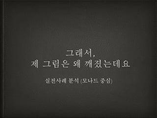 그래서,
제 그림은 왜 깨졌는데요
실전사례 분석 (모나드 중심)
 