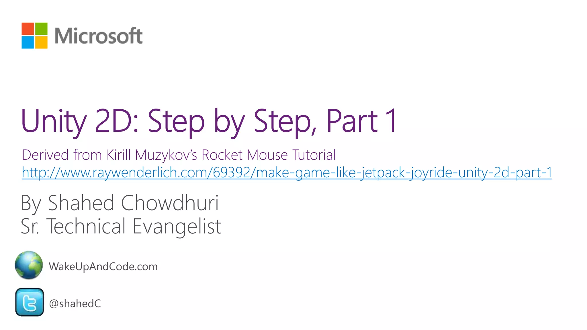 Derived from Kirill Muzykov’s Rocket Mouse Tutorial
http://www.raywenderlich.com/69392/make-game-like-jetpack-joyride-unity-2d-part-1
@shahedC
WakeUpAndCode.com
 