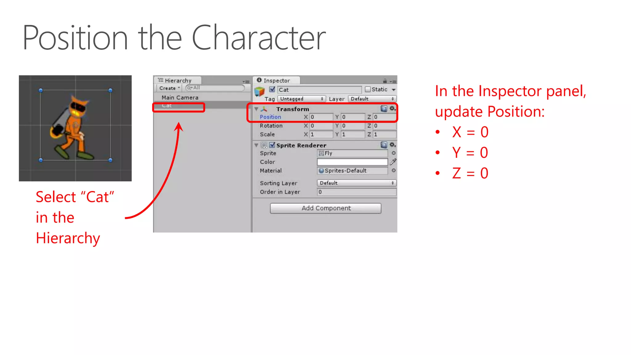 Select “Cat”
in the
Hierarchy
In the Inspector panel,
update Position:
• X = 0
• Y = 0
• Z = 0
 