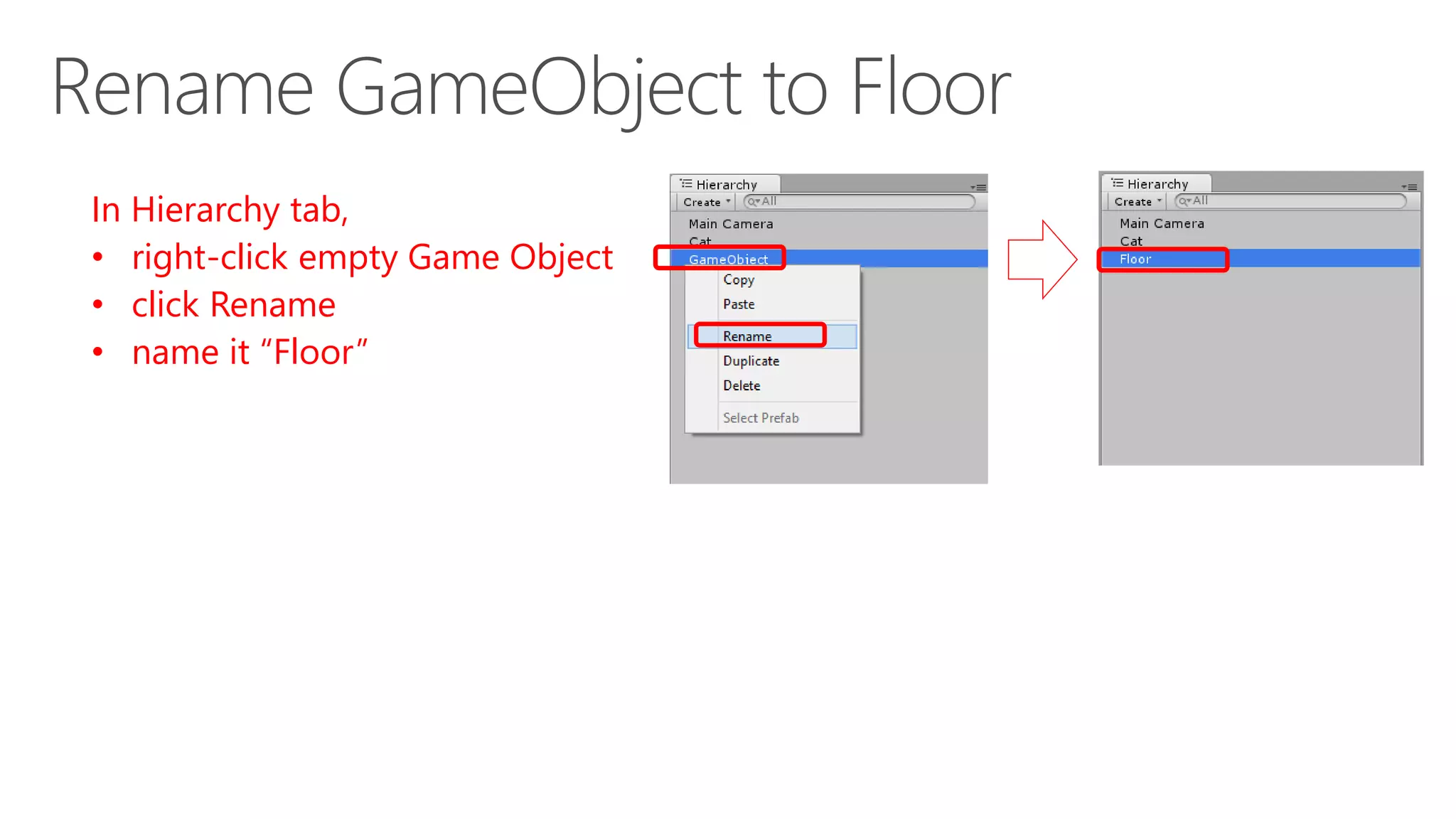 In Hierarchy tab,
• right-click empty Game Object
• click Rename
• name it “Floor”
 