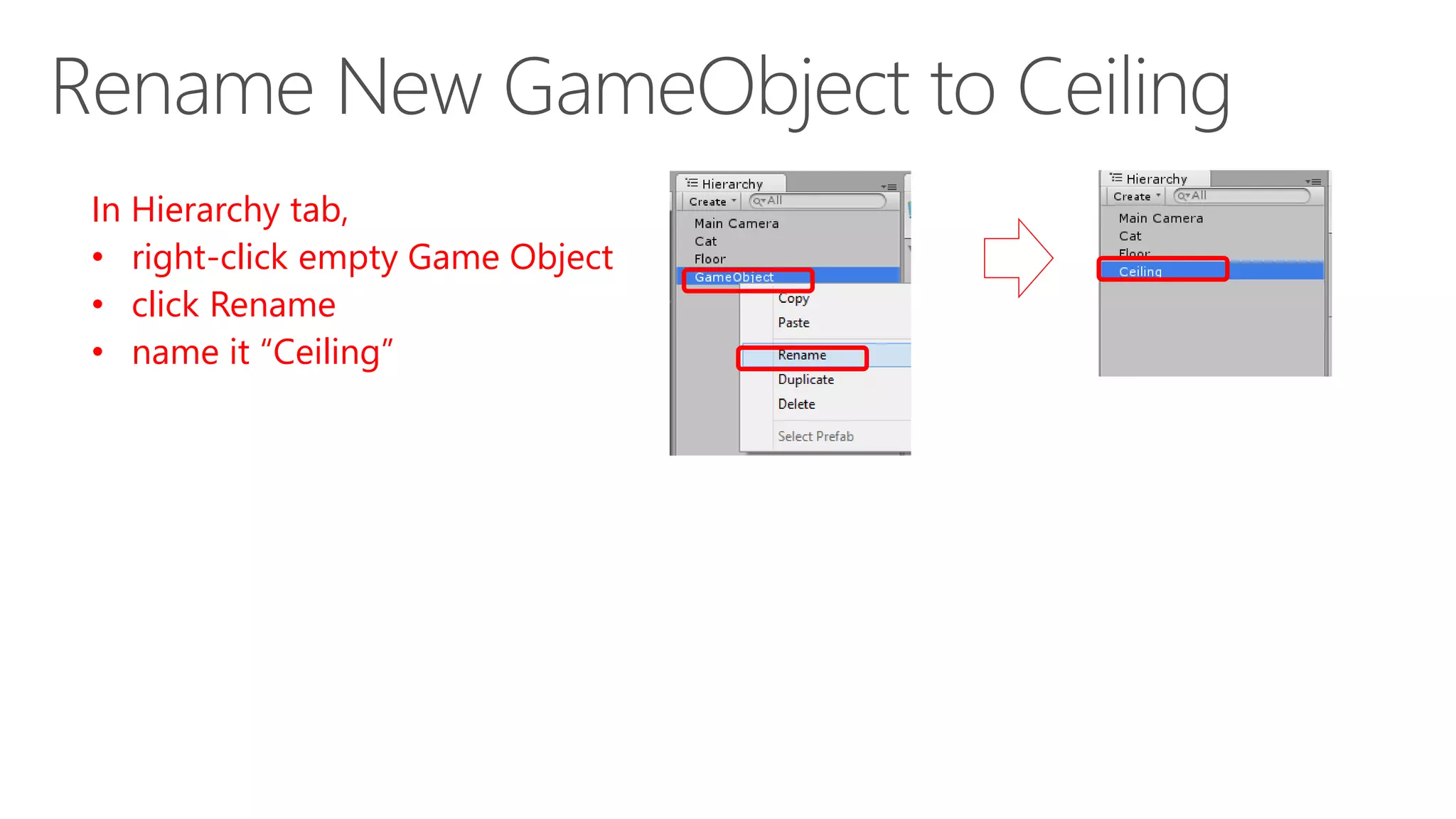 In Hierarchy tab,
• right-click empty Game Object
• click Rename
• name it “Ceiling”
 