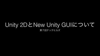 Unity 2DとNew Unity GUIについて
第７回テックヒルズ

 