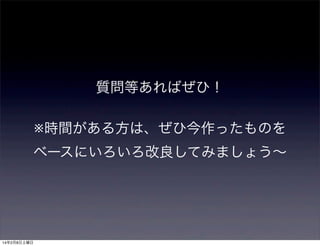 質問等あればぜひ！
※時間がある方は、ぜひ今作ったものを
ベースにいろいろ改良してみましょう∼

14年2月8日土曜日

 