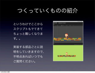 つくっていくものの紹介
というわけでここから
スクリプトもでてきて
ちょっと難しくなりま
す。。
実装する部品ごとに説
明をしていきますので、
不明点あればいつでも
ご質問ください。

14年2月8日土曜日

 