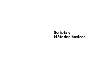 Scripts y
Métodos básicos
 