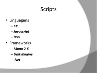 Scripts 
• Linguagens 
– C# 
– Javascript 
– Boo 
• Frameworks 
– Mono 2.6 
– UnityEngine 
– .Net 
 