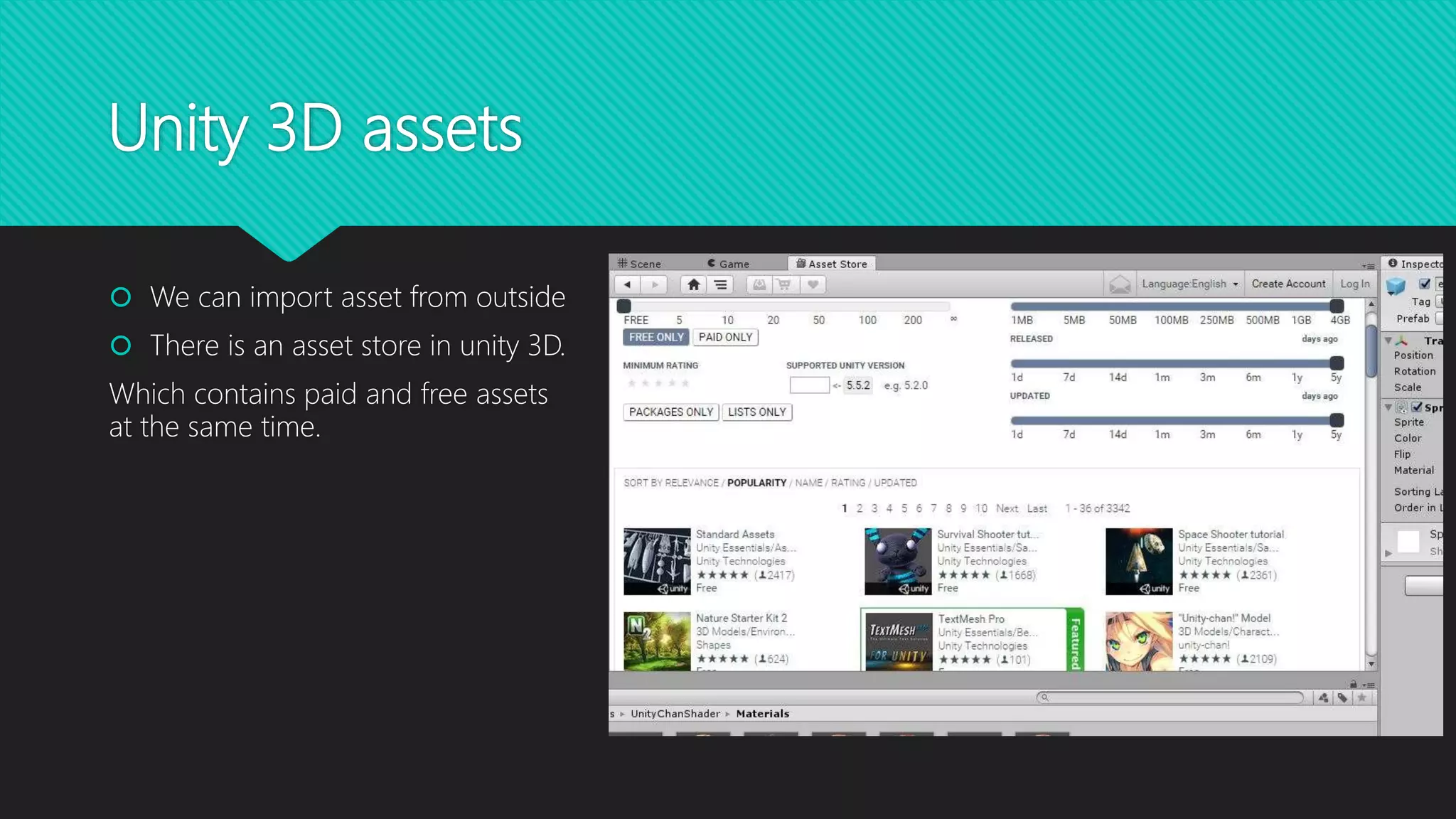 Unity 3D assets
 We can import asset from outside
 There is an asset store in unity 3D.
Which contains paid and free assets
at the same time.
 