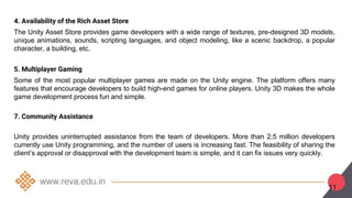 4. Availability of the Rich Asset Store
The Unity Asset Store provides game developers with a wide range of textures, pre-...