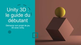 Unity 3D :
le guide du
débutant
Démarrer son projet de jeu
3D avec Unity.
 