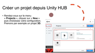 Créer un projet depuis Unity HUB
• Rendez-vous sur le menu
« Projects », cliquez sur « New »
puis choisissez votre configuration.
Prenons par exemple un projet 3D.
 