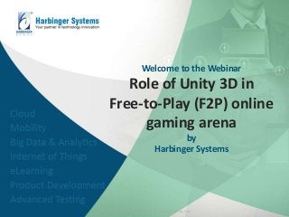 Welcome to the Webinar
Role of Unity 3D in
Free-to-Play (F2P) online
gaming arena
by
Harbinger Systems
© Harbinger Systems | www.harbinger-systems.com
 
