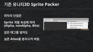 기존 유니티3D Sprite Packer
최악의 단점은
Sprite 개별 속성에 따라
(Alpha, nonAlpha, Bits)
같은 태그를 넣어도
실존 Atlas를 분리시켜 버림
 