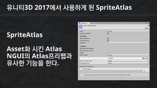 유니티3D 2017에서 사용하게 된 SpriteAtlas
SpriteAtlas
Asset화 시킨 Atlas
NGUI의 Atlas프리팹과
유사한 기능을 한다.
 