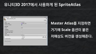유니티3D 2017에서 사용하게 된 SpriteAtlas
Master Atlas를 지정하면
거기에 Scale 옵션이 붙은
저해상도 버전을 생성해준다.
 