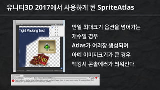 유니티3D 2017에서 사용하게 된 SpriteAtlas
만일 최대크기 옵션을 넘어가는
개수일 경우
Atlas가 여러장 생성되며
아예 이미지크기가 큰 경우
팩킹시 콘솔에러가 띄워진다
 