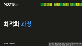 최적화 과정
여기서 소개된 최적화 방법은 갤럭시S1에서 60프레임을
만들려고 사용했던 방법임을 알려드립니다.
 